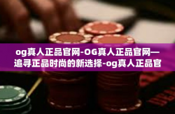 og真人正品官网-OG真人正品官网—追寻正品时尚的新选择-og真人正品官网