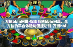 万博bbin网址-探索万博bbin网址，全方位的平台体验与便捷功能-万博bbin网址