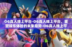 OG真人线上平台-OG真人线上平台，重塑娱乐体验的未来趋势-OG真人线上平台