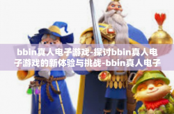 bbin真人电子游戏-探讨bbin真人电子游戏的新体验与挑战-bbin真人电子游戏