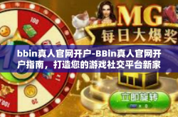bbin真人官网开户-BBin真人官网开户指南，打造您的游戏社交平台新家园-bbin真人官网开户
