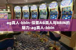 ag真人-bbin-探索AG真人与BBIN的魅力-ag真人-bbin