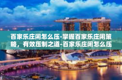 百家乐庄闲怎么压-掌握百家乐庄闲策略，有效压制之道-百家乐庄闲怎么压