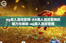 ag真人游戏官网-AG真人游戏官网的魅力与体验-ag真人游戏官网