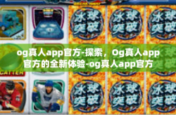 og真人app官方-探索，Og真人app官方的全新体验-og真人app官方