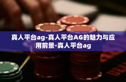 真人平台ag-真人平台AG的魅力与应用前景-真人平台ag