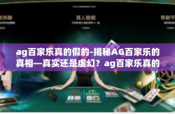 ag百家乐真的假的-揭秘AG百家乐的真相—真实还是虚幻？ag百家乐真的假的