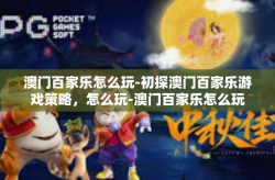 澳门百家乐怎么玩-初探澳门百家乐游戏策略，怎么玩-澳门百家乐怎么玩