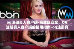 og注册真人客户端-高效且安全，OG注册真人客户端的使用指南-og注册真人客户端