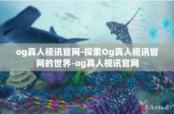 og真人视讯官网-探索Og真人视讯官网的世界-og真人视讯官网