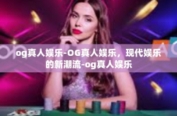 og真人娱乐-OG真人娱乐，现代娱乐的新潮流-og真人娱乐