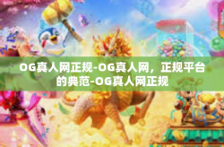 OG真人网正规-OG真人网，正规平台的典范-OG真人网正规