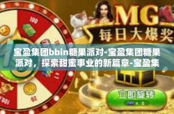 宝盈集团bbin糖果派对-宝盈集团糖果派对，探索甜蜜事业的新篇章-宝盈集团bbin糖果派对