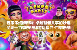 百家乐纸牌游戏-卓越智者共享的妙趣圣地—百家乐纸牌游戏探究-百家乐纸牌游戏