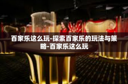 百家乐这么玩-探索百家乐的玩法与策略-百家乐这么玩