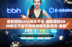最新国际bbin娱乐平台-最新国际BBIN娱乐平台引领在线娱乐新潮流-最新国际bbin娱乐平台