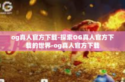 og真人官方下载-探索OG真人官方下载的世界-og真人官方下载