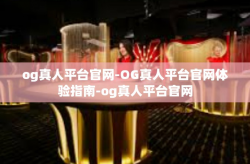 og真人平台官网-OG真人平台官网体验指南-og真人平台官网