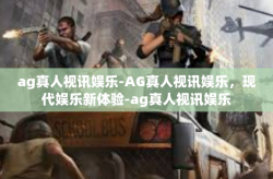 ag真人视讯娱乐-AG真人视讯娱乐，现代娱乐新体验-ag真人视讯娱乐