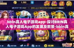 bbin真人电子游戏app-探讨BBIN真人电子游戏App的发展及前景-bbin真人电子游戏app