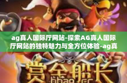 ag真人国际厅网站-探索AG真人国际厅网站的独特魅力与全方位体验-ag真人国际厅网站