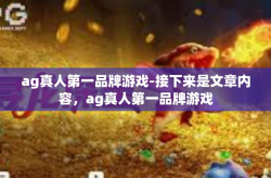 ag真人第一品牌游戏-接下来是文章内容，ag真人第一品牌游戏