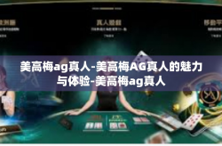 美高梅ag真人-美高梅AG真人的魅力与体验-美高梅ag真人