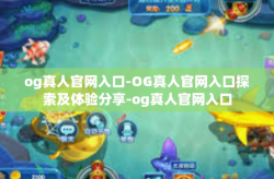 og真人官网入口-OG真人官网入口探索及体验分享-og真人官网入口