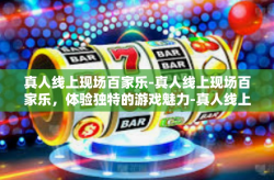 真人线上现场百家乐-真人线上现场百家乐，体验独特的游戏魅力-真人线上现场百家乐