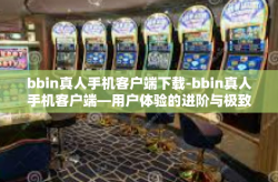 bbin真人手机客户端下载-bbin真人手机客户端—用户体验的进阶与极致便利的探索-bbin真人手机客户端下载