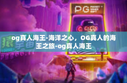 og真人海王-海洋之心，OG真人的海王之旅-og真人海王