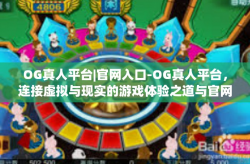 OG真人平台|官网入口-OG真人平台，连接虚拟与现实的游戏体验之道与官网入口-OG真人平台|官网入口