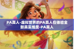 PA真人-虚拟世界的PA真人在体验全新真实维度-PA真人