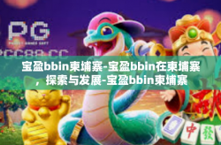 宝盈bbin柬埔寨-宝盈bbin在柬埔寨，探索与发展-宝盈bbin柬埔寨