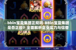 bbin宝盈集团正规吗-BBin宝盈集团是否正规？全面解析企业实力与信誉背景-bbin宝盈集团正规吗