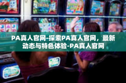 PA真人官网-探索PA真人官网，最新动态与特色体验-PA真人官网