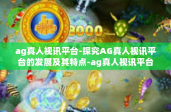 ag真人视讯平台-探究AG真人视讯平台的发展及其特点-ag真人视讯平台