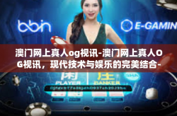 澳门网上真人og视讯-澳门网上真人OG视讯，现代技术与娱乐的完美结合-澳门网上真人og视讯