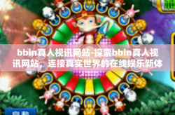 bbin真人视讯网站-探索bbin真人视讯网站，连接真实世界的在线娱乐新体验-bbin真人视讯网站