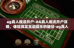 ag真人视讯开户-AG真人视讯开户攻略，体验真实互动娱乐的捷径-ag真人视讯开户
