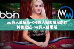 og真人威尼斯-OG真人探索威尼斯的神秘之旅-og真人威尼斯