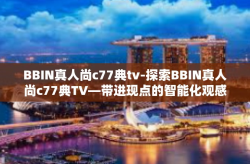 BBIN真人尚c77典tv-探索BBIN真人尚c77典TV—带进现点的智能化观感世界-BBIN真人尚c77典tv