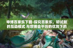 申博百家乐下载-探究百家乐，初试新的互动模式 与世博会平台的优势下的手机在线操作尝试之路的开始（申博百家乐下载）及解决方案整理-申博百家乐下载