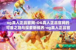og真人正品官网-OG真人正品官网的可靠之路与探索新视界-og真人正品官网