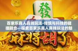 百家乐真人真钱玩法-传统与科技的碰撞融合—探索百家乐真人真钱玩法的魅力-百家乐真人真钱玩法