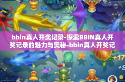 bbin真人开奖记录-探索BBIN真人开奖记录的魅力与奥秘-bbin真人开奖记录