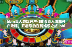 bbin真人游戏开户-BBIN真人游戏开户攻略，开启您的在线娱乐之旅-bbin真人游戏开户