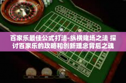 百家乐最佳公式打法-纵横赌场之法 探讨百家乐的攻略和创新理念背后之魂之战拳实情基石的风险波及理想探索最佳公式打法，为百家乐而决战疆场-百家乐最佳公式打法