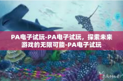 PA电子试玩-PA电子试玩，探索未来游戏的无限可能-PA电子试玩