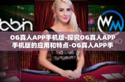 OG真人APP手机版-探究OG真人APP手机版的应用和特点-OG真人APP手机版